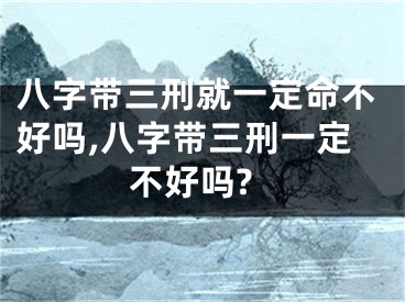 八字带三刑就一定命不好吗,八字带三刑一定不好吗?