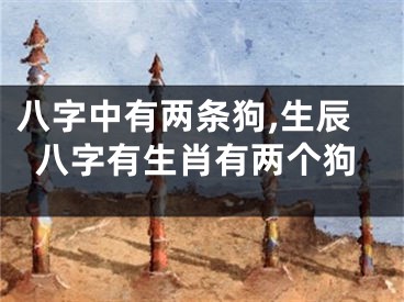 八字中有两条狗,生辰八字有生肖有两个狗