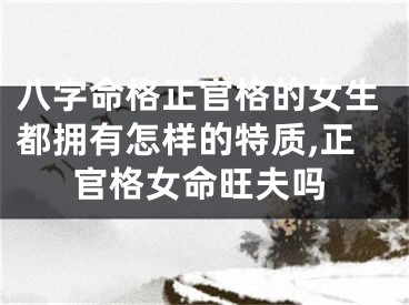 八字命格正官格的女生都拥有怎样的特质,正官格女命旺夫吗