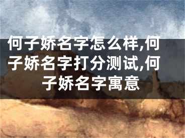 何子娇名字怎么样,何子娇名字打分测试,何子娇名字寓意