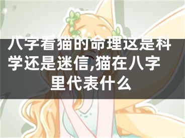 八字看猫的命理这是科学还是迷信,猫在八字里代表什么