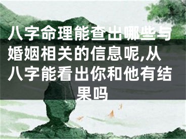八字命理能查出哪些与婚姻相关的信息呢,从八字能看出你和他有结果吗