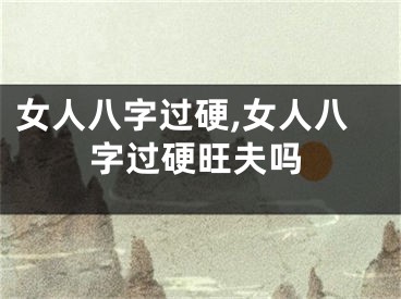 女人八字过硬,女人八字过硬旺夫吗