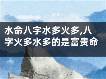 水命八字水多火多,八字火多水多的是富贵命