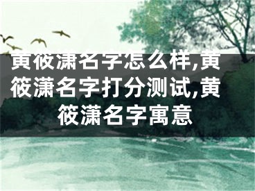 黄筱潇名字怎么样,黄筱潇名字打分测试,黄筱潇名字寓意