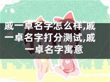 戚一卓名字怎么样,戚一卓名字打分测试,戚一卓名字寓意
