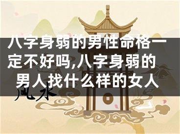 八字身弱的男性命格一定不好吗,八字身弱的男人找什么样的女人