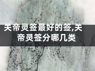 关帝灵签最好的签,关帝灵签分哪几类