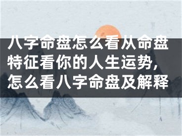 八字命盘怎么看从命盘特征看你的人生运势,怎么看八字命盘及解释