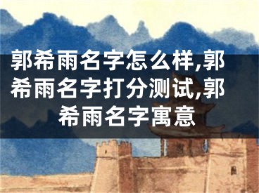 郭希雨名字怎么样,郭希雨名字打分测试,郭希雨名字寓意