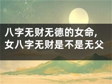 八字无财无德的女命,女八字无财是不是无父