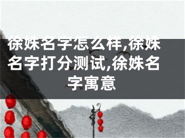 徐姝名字怎么样,徐姝名字打分测试,徐姝名字寓意