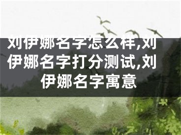 刘伊娜名字怎么样,刘伊娜名字打分测试,刘伊娜名字寓意