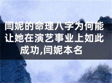 闫妮的命理八字为何能让她在演艺事业上如此成功,闫妮本名