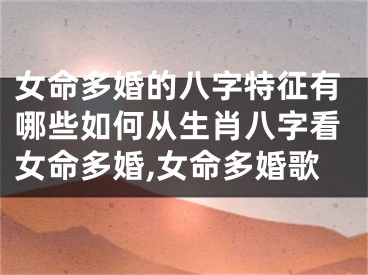 女命多婚的八字特征有哪些如何从生肖八字看女命多婚,女命多婚歌