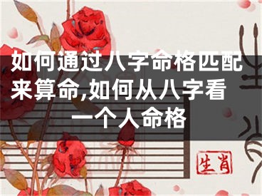 如何通过八字命格匹配来算命,如何从八字看一个人命格