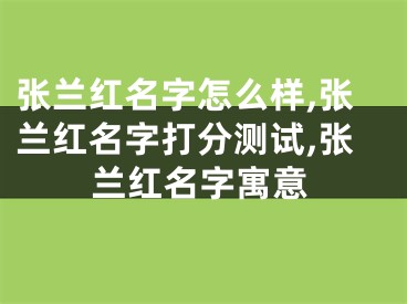 张兰红名字怎么样,张兰红名字打分测试,张兰红名字寓意