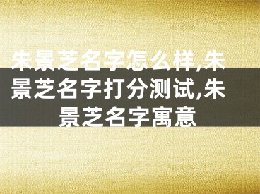 朱景芝名字怎么样,朱景芝名字打分测试,朱景芝名字寓意