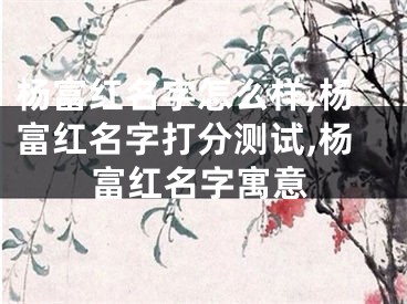 杨富红名字怎么样,杨富红名字打分测试,杨富红名字寓意