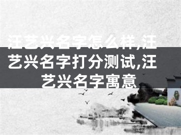 汪艺兴名字怎么样,汪艺兴名字打分测试,汪艺兴名字寓意