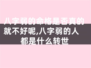 八字弱的命格是否真的就不好呢,八字弱的人都是什么转世