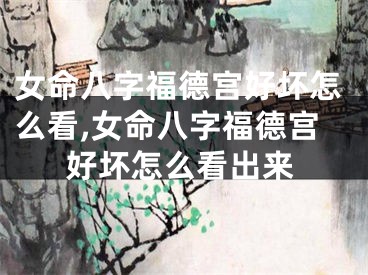 女命八字福德宫好坏怎么看,女命八字福德宫好坏怎么看出来