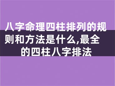 八字命理四柱排列的规则和方法是什么,最全的四柱八字排法