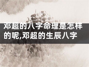 邓超的八字命理是怎样的呢,邓超的生辰八字