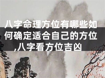 八字命理方位有哪些如何确定适合自己的方位,八字看方位吉凶