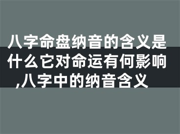 八字命盘纳音的含义是什么它对命运有何影响,八字中的纳音含义