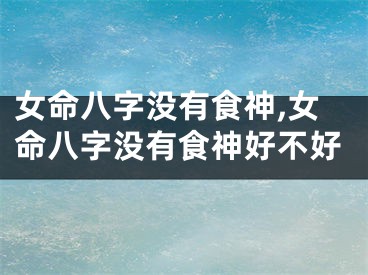 女命八字没有食神,女命八字没有食神好不好