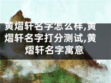 黄熠轩名字怎么样,黄熠轩名字打分测试,黄熠轩名字寓意