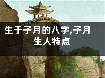 生于子月的八字,子月生人特点