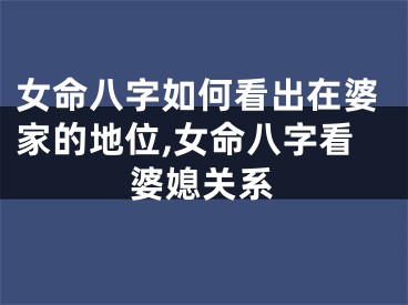 女命八字如何看出在婆家的地位,女命八字看婆媳关系