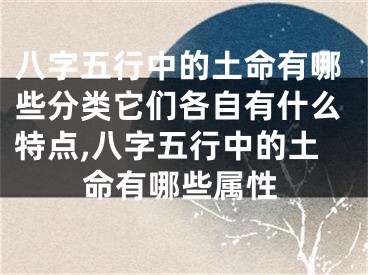 八字五行中的土命有哪些分类它们各自有什么特点,八字五行中的土命有哪些属性