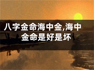 八字金命海中金,海中金命是好是坏