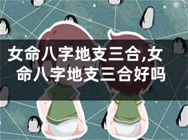 女命八字地支三合,女命八字地支三合好吗
