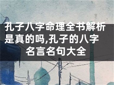 孔子八字命理全书解析是真的吗,孔子的八字名言名句大全