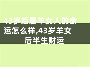43岁后属羊女人的命运怎么样,43岁羊女后半生财运