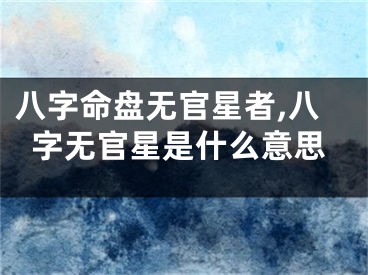 八字命盘无官星者,八字无官星是什么意思