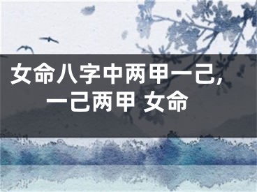 女命八字中两甲一己,一己两甲 女命