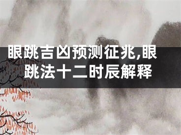 眼跳吉凶预测征兆,眼跳法十二时辰解释