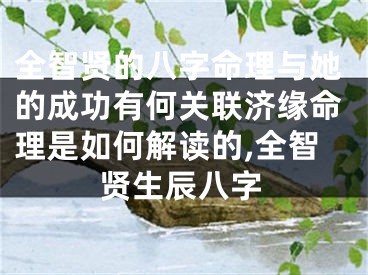 全智贤的八字命理与她的成功有何关联济缘命理是如何解读的,全智贤生辰八字