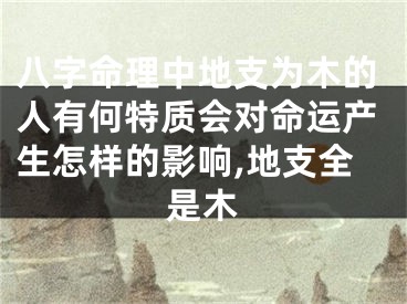 八字命理中地支为木的人有何特质会对命运产生怎样的影响,地支全是木