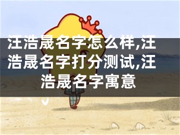 汪浩晟名字怎么样,汪浩晟名字打分测试,汪浩晟名字寓意