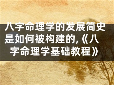 八字命理学的发展简史是如何被构建的,《八字命理学基础教程》
