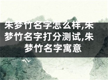 朱梦竹名字怎么样,朱梦竹名字打分测试,朱梦竹名字寓意