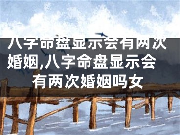 八字命盘显示会有两次婚姻,八字命盘显示会有两次婚姻吗女