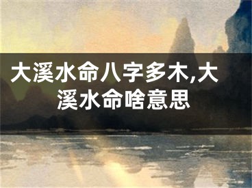大溪水命八字多木,大溪水命啥意思