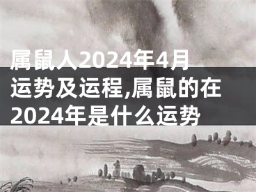 属鼠人2024年4月运势及运程,属鼠的在2024年是什么运势